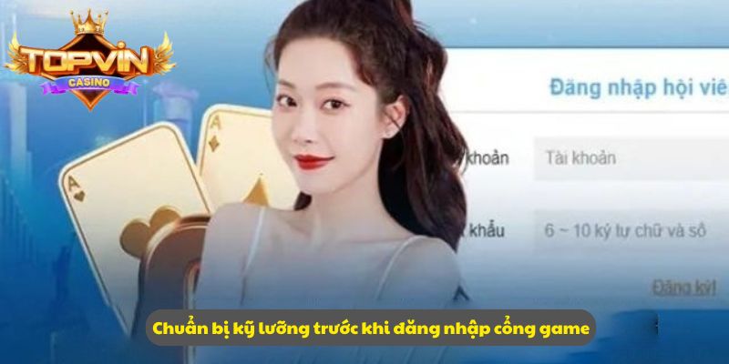 Chuẩn bị kỹ lưỡng trước khi đăng nhập cổng game