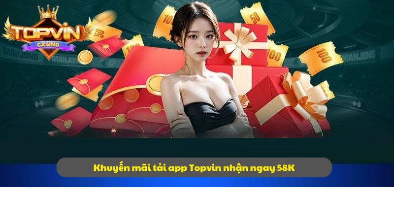 Khuyến mãi tải app Topvin nhận ngay 58K